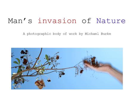 Man’s invasion of Nature A photographic body of work by Michael Burke.