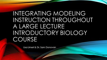 INTEGRATING MODELING INSTRUCTION THROUGHOUT A LARGE LECTURE INTRODUCTORY BIOLOGY COURSE Lisa Limeri & Dr. Sam Donovan.