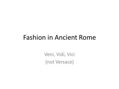 Fashion in Ancient Rome Veni, Vidi, Vici (not Versace)