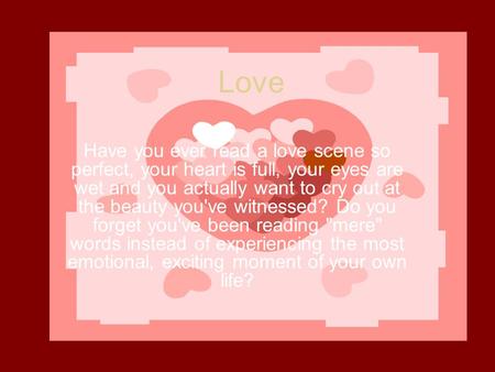 Love Have you ever read a love scene so perfect, your heart is full, your eyes are wet and you actually want to cry out at the beauty you've witnessed?