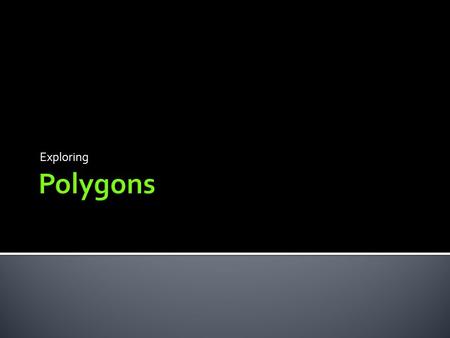 Exploring.  Polygons are many-sided figures, with sides that are line segments.  Polygons are named according to the number of sides and angles they.