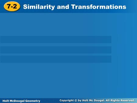 Holt McDougal Geometry 7-2 Similarity and Transformations 7-2 Similarity and Transformations Holt GeometryHolt McDougal Geometry.