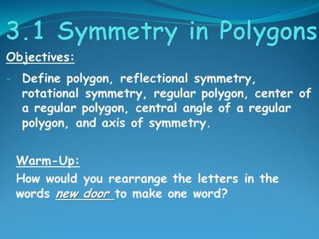 Objectives: - Define polygon, reflectional symmetry, rotational symmetry, regular polygon, center of a regular polygon, central angle of a regular polygon,