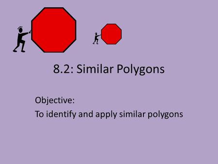 8.2: Similar Polygons Objective: To identify and apply similar polygons.