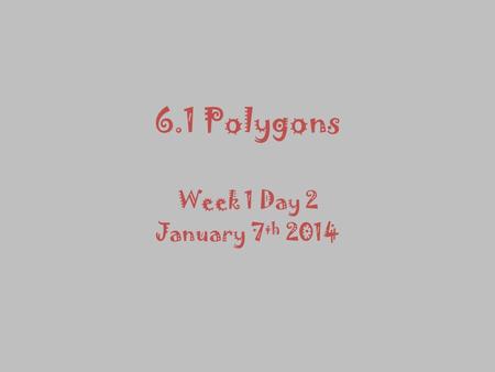 6.1 Polygons Week 1 Day 2 January 7 th 2014 Warm UP: Identifying Polygons State whether the figure is a polygon. If it is not, explain why.