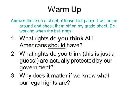 Warm Up Answer these on a sheet of loose leaf paper. I will come around and check them off on my grade sheet. Be working when the bell rings! 1.What rights.