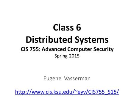 Class 6 Distributed Systems CIS 755: Advanced Computer Security Spring 2015 Eugene Vasserman