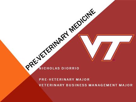 PRE - VETERINARY MEDICINE NICHOLAS DIORRIO PRE-VETERINARY MAJOR VETERINARY BUSINESS MANAGEMENT MAJOR.