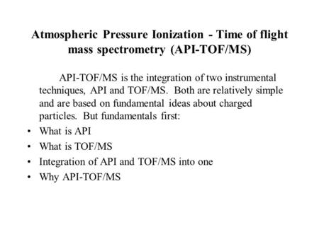 Atmospheric Pressure Ionization - Time of flight mass spectrometry (API-TOF/MS) API-TOF/MS is the integration of two instrumental techniques, API and TOF/MS.