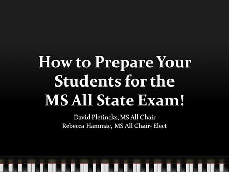 How to Prepare Your Students for the MS All State Exam! David Pletincks, MS All Chair Rebecca Hammac, MS All Chair- Elect.