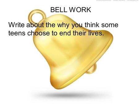 BELL WORK Write about the why you think some teens choose to end their lives.