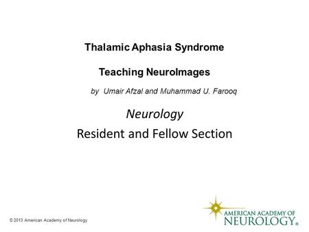 Thalamic Aphasia Syndrome Teaching NeuroImages by Umair Afzal and Muhammad U. Farooq © 2013 American Academy of Neurology.