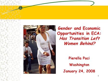 1 Gender and Economic Opportunities in ECA: Has Transition Left Women Behind? Pierella Paci Washington January 24, 2008.