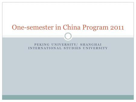 PEKING UNIVERSITY/ SHANGHAI INTERNATIONAL STUDIES UNIVERSITY One-semester in China Program 2011.