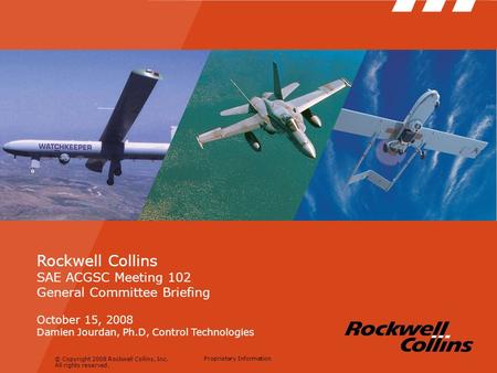 © Copyright 2008 Rockwell Collins, Inc. All rights reserved. Proprietary Information Rockwell Collins SAE ACGSC Meeting 102 General Committee Briefing.