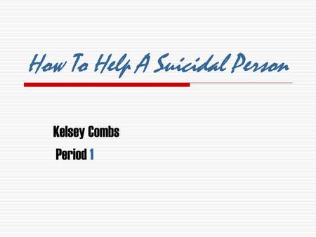 How To Help A Suicidal Person Kelsey Combs Period 1.