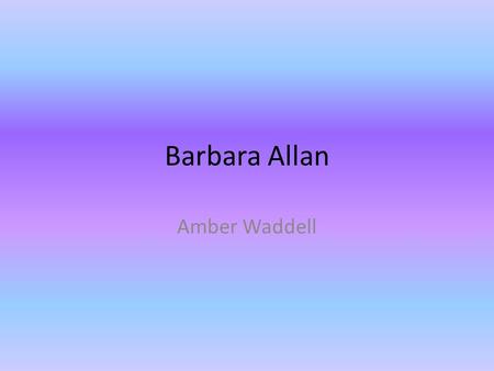 Barbara Allan Amber Waddell. About Author Anonymous author Oral tradition.