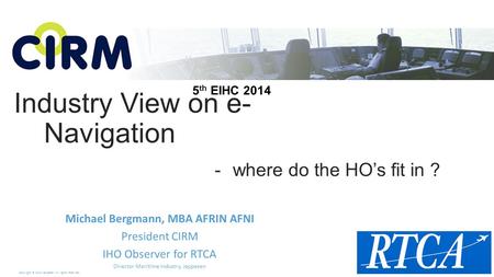 Copyright © 2014 Jeppesen. All rights reserved. Industry View on e- Navigation Michael Bergmann, MBA AFRIN AFNI President CIRM IHO Observer for RTCA Director.