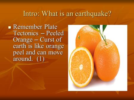 Intro: What is an earthquake? Remember Plate Tectonics – Peeled Orange – Curst of earth is like orange peel and can move around. (1) Remember Plate Tectonics.