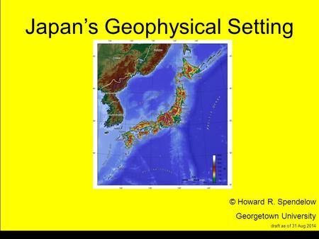 Title Japan’s Geophysical Setting © Howard R. Spendelow Georgetown University draft as of 31 Aug 2014.