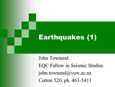 Earthquakes (1) John Townend EQC Fellow in Seismic Studies Cotton 520, ph. 463-5411.