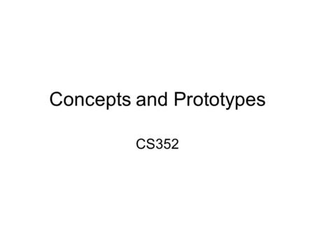 Concepts and Prototypes CS352. Announcements Notice upcoming due dates (web page). Where we are in PRICPE: –Predispositions: Did this in Project Proposal.