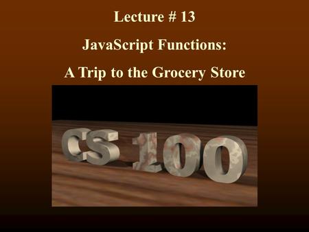 Lecture # 13 JavaScript Functions: A Trip to the Grocery Store.