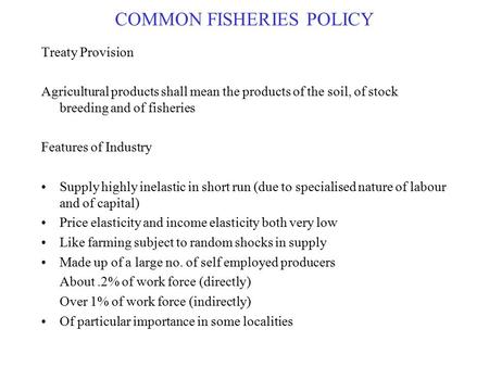 COMMON FISHERIES POLICY Treaty Provision Agricultural products shall mean the products of the soil, of stock breeding and of fisheries Features of Industry.