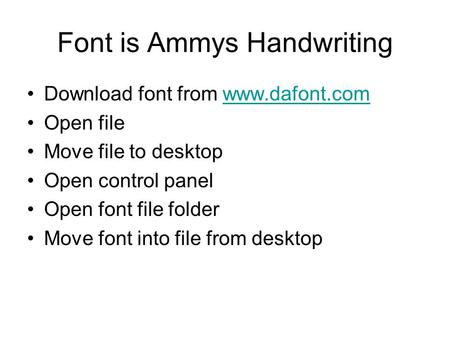 Font is Ammys Handwriting Download font from www.dafont.comwww.dafont.com Open file Move file to desktop Open control panel Open font file folder Move.