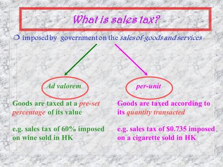 ¦ imposed by government on the sales of goods and services Ad valoremper-unit Goods are taxed at a pre-set percentage of its value e.g. sales tax of 60%