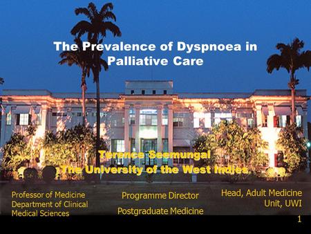 Terence Seemungal The University of the West Indies The Prevalence of Dyspnoea in Palliative Care Head, Adult Medicine Unit, UWI 1 Professor of Medicine.