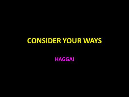 CONSIDER YOUR WAYS HAGGAI. Consider Your Ways 586 B.C. Jeremiah says 70 years to return to Judah Jer. 25:11-12 574 B.C. Ezekiel provided the instructions.