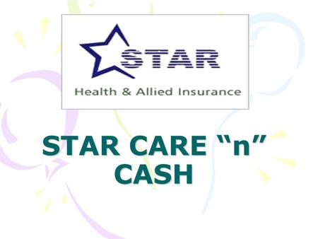 STAR CARE “n” CASH. Age at entry from 22 yrs to 50 yrs Renewal upto 75 yrs The proposer has to choose tenure or term for which he would like to take insurance.