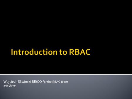 Wojciech Sliwinski BE/CO for the RBAC team 25/04/2013.