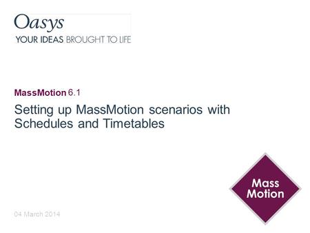 04 March 2014 MassMotion Setting up MassMotion scenarios with Schedules and Timetables 6.1.