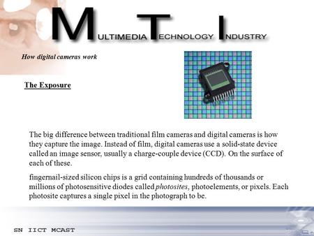 How digital cameras work The Exposure The big difference between traditional film cameras and digital cameras is how they capture the image. Instead of.