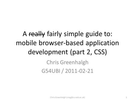 A really fairly simple guide to: mobile browser-based application development (part 2, CSS) Chris Greenhalgh G54UBI / 2011-02-21 1Chris Greenhalgh