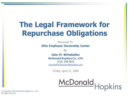 © Copyright 2006 McDonald Hopkins Co., LPA All rights reserved 1 The Legal Framework for Repurchase Obligations Presented To: Ohio Employee Ownership Center.