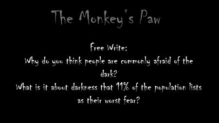 The Monkey’s Paw Free Write: Why do you think people are commonly afraid of the dark? What is it about darkness that 11% of the population lists as their.