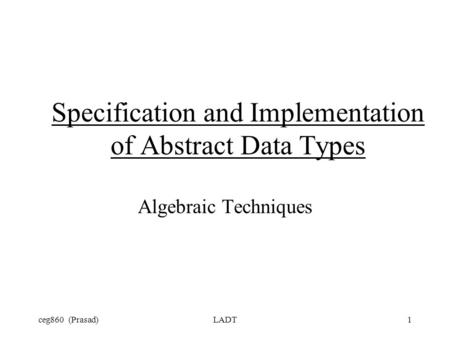 Ceg860 (Prasad)LADT1 Specification and Implementation of Abstract Data Types Algebraic Techniques.