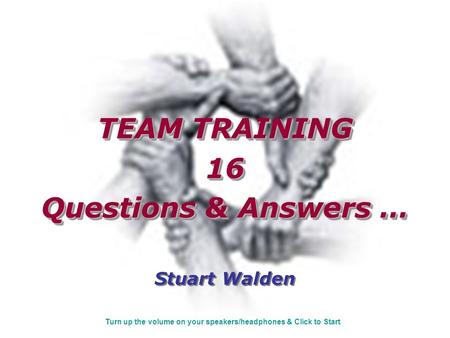 TEAM TRAINING 16 Questions & Answers … Stuart Walden TEAM TRAINING 16 Questions & Answers … Stuart Walden Turn up the volume on your speakers/headphones.