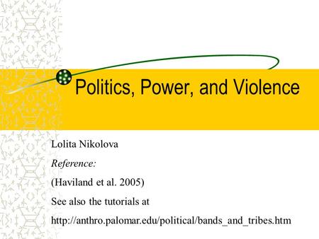 Politics, Power, and Violence Lolita Nikolova Reference: (Haviland et al. 2005) See also the tutorials at