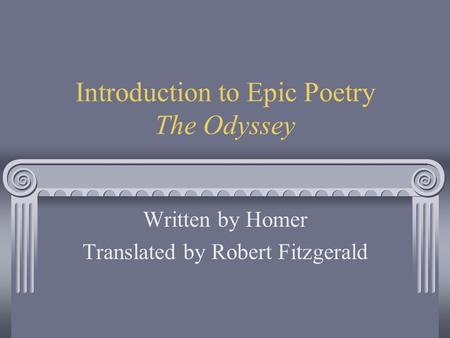 Introduction to Epic Poetry The Odyssey Written by Homer Translated by Robert Fitzgerald.