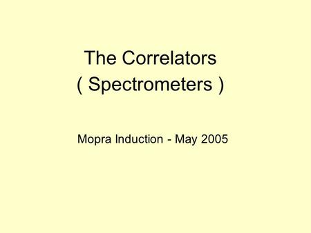 The Correlators ( Spectrometers ) Mopra Induction - May 2005.