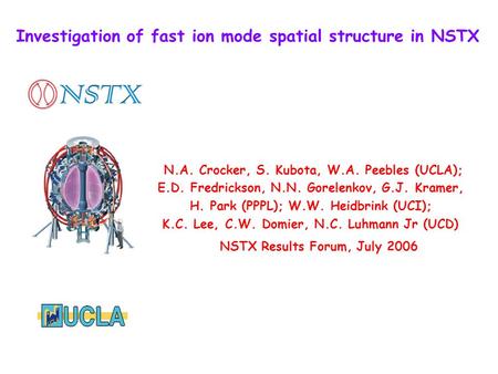 Investigation of fast ion mode spatial structure in NSTX N.A. Crocker, S. Kubota, W.A. Peebles (UCLA); E.D. Fredrickson, N.N. Gorelenkov, G.J. Kramer,