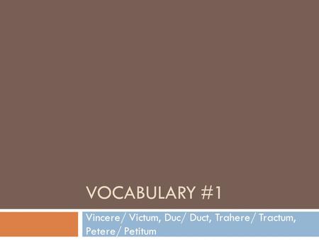 VOCABULARY #1 Vincere/ Victum, Duc/ Duct, Trahere/ Tractum, Petere/ Petitum.