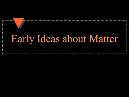 Early Ideas about Matter. atom u The smallest piece of the element with all the chemical properties of the element u an old and new idea.