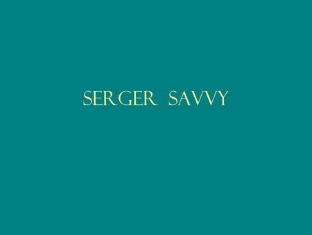 SERGER SAVVY. One of the best ways to extend the life of a sewn garment or craft item is to FINISH the seams.