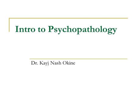 Intro to Psychopathology Dr. Kayj Nash Okine. Fact or Myth ? How much do you know about the field of psychopathology? Read the following statements and.