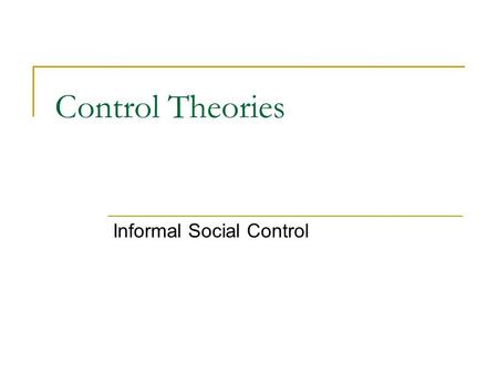 Control Theories Informal Social Control. Assumptions about human nature Humans are hedonistic, self-serving beings We are “inclined” towards deviance.